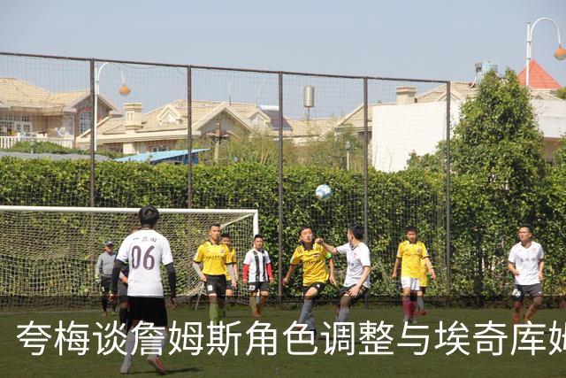夸梅谈詹姆斯角色调整与埃奇库姆成长